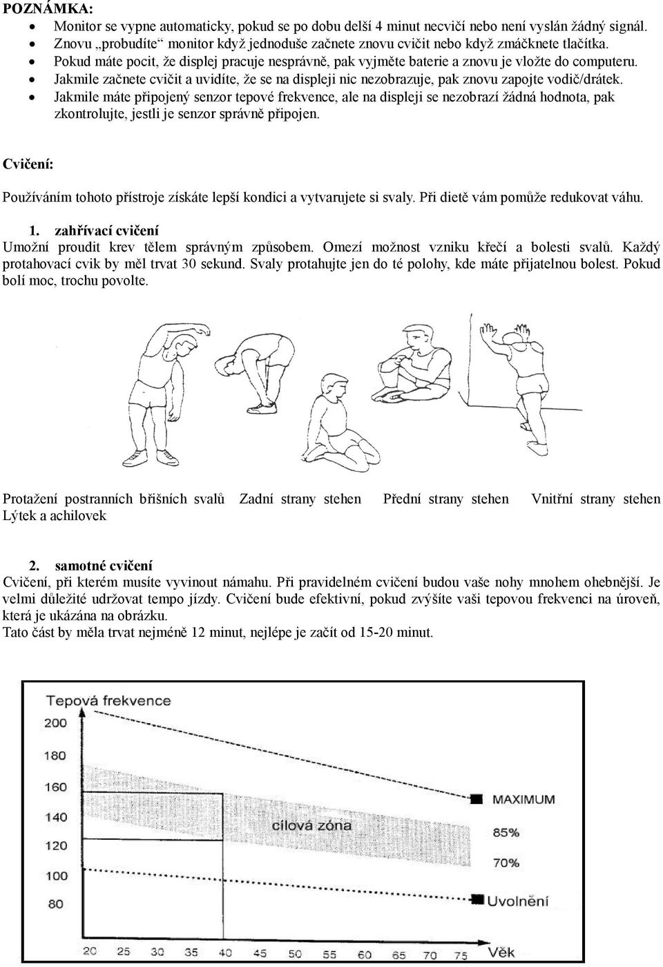 Jakmile máte připojený senzor tepové frekvence, ale na displeji se nezobrazí žádná hodnota, pak zkontrolujte, jestli je senzor správně připojen.