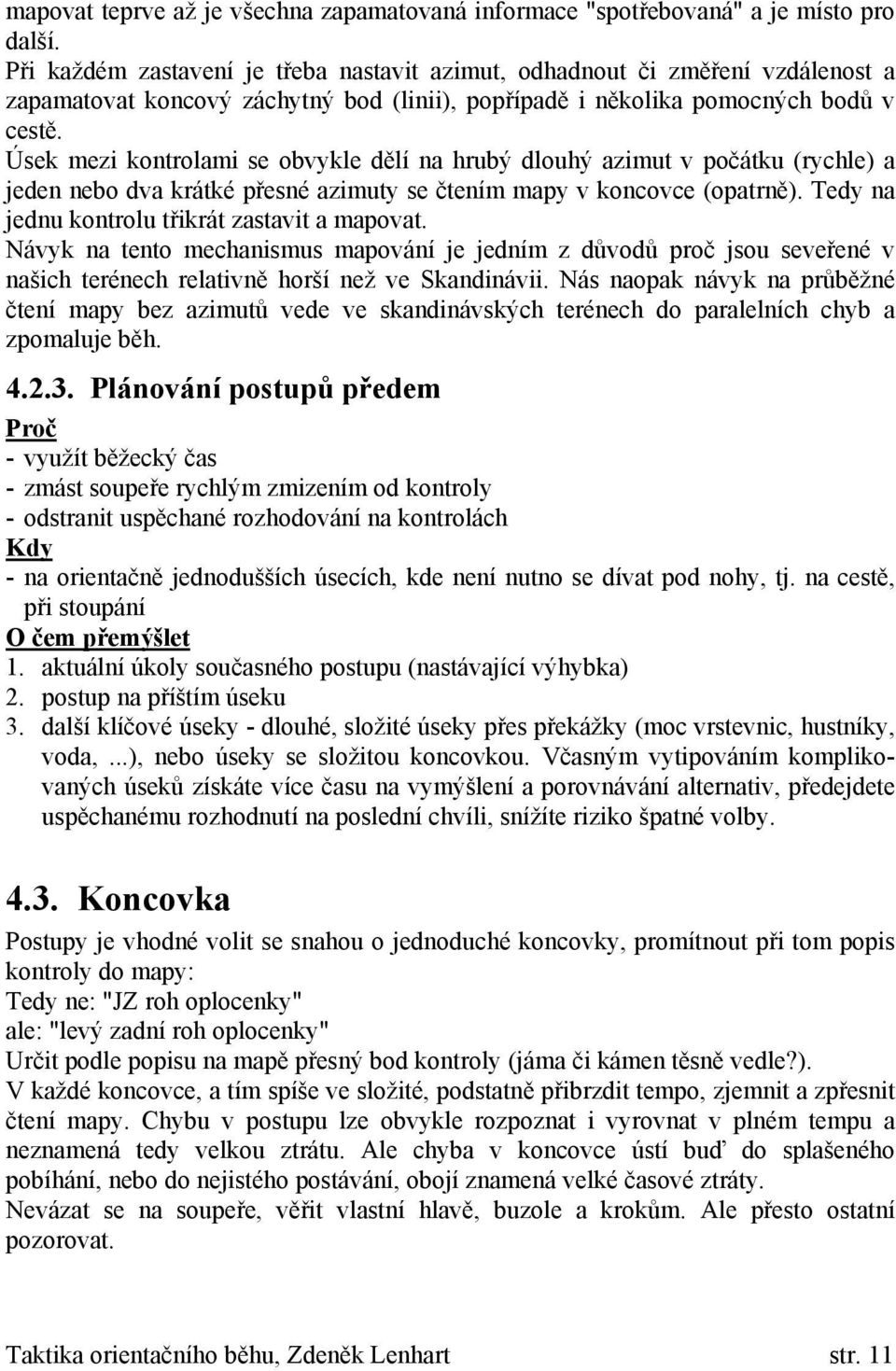 Úsek mezi kontrolami se obvykle dělí na hrubý dlouhý azimut v počátku (rychle) a jeden nebo dva krátké přesné azimuty se čtením mapy v koncovce (opatrně).