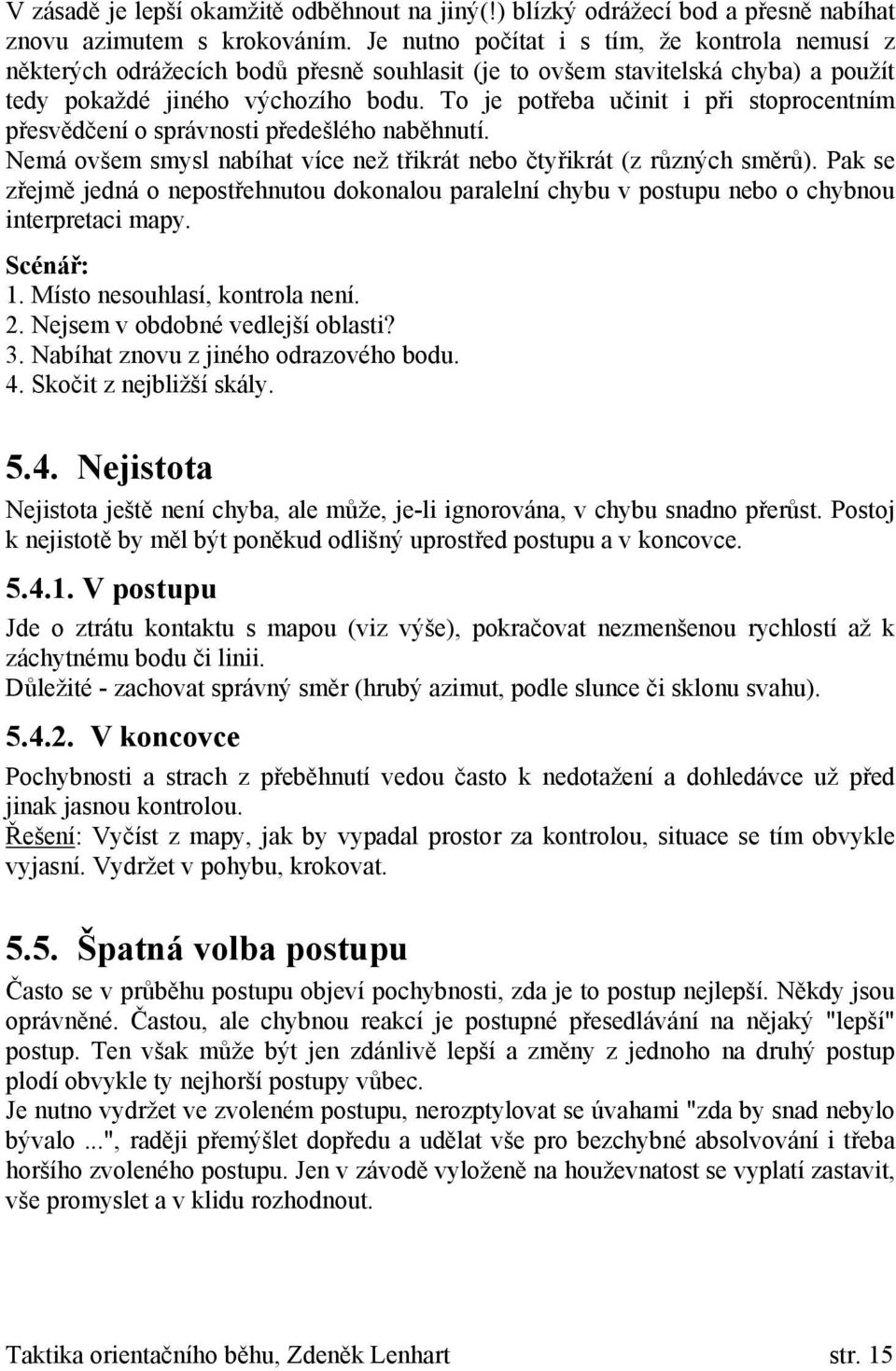 To je potřeba učinit i při stoprocentním přesvědčení o správnosti předešlého naběhnutí. Nemá ovšem smysl nabíhat více než třikrát nebo čtyřikrát (z různých směrů).