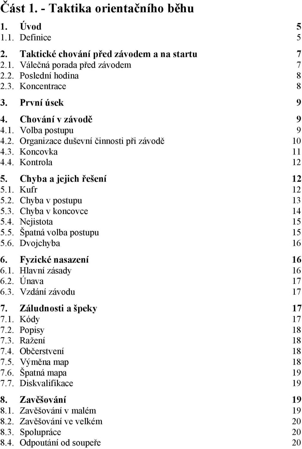 3. Chyba v koncovce 14 5.4. Nejistota 15 5.5. Špatná volba postupu 15 5.6. Dvojchyba 16 6. Fyzické nasazení 16 6.1. Hlavní zásady 16 6.2. Únava 17 6.3. Vzdání závodu 17 7. Záludnosti a špeky 17 7.1. Kódy 17 7.