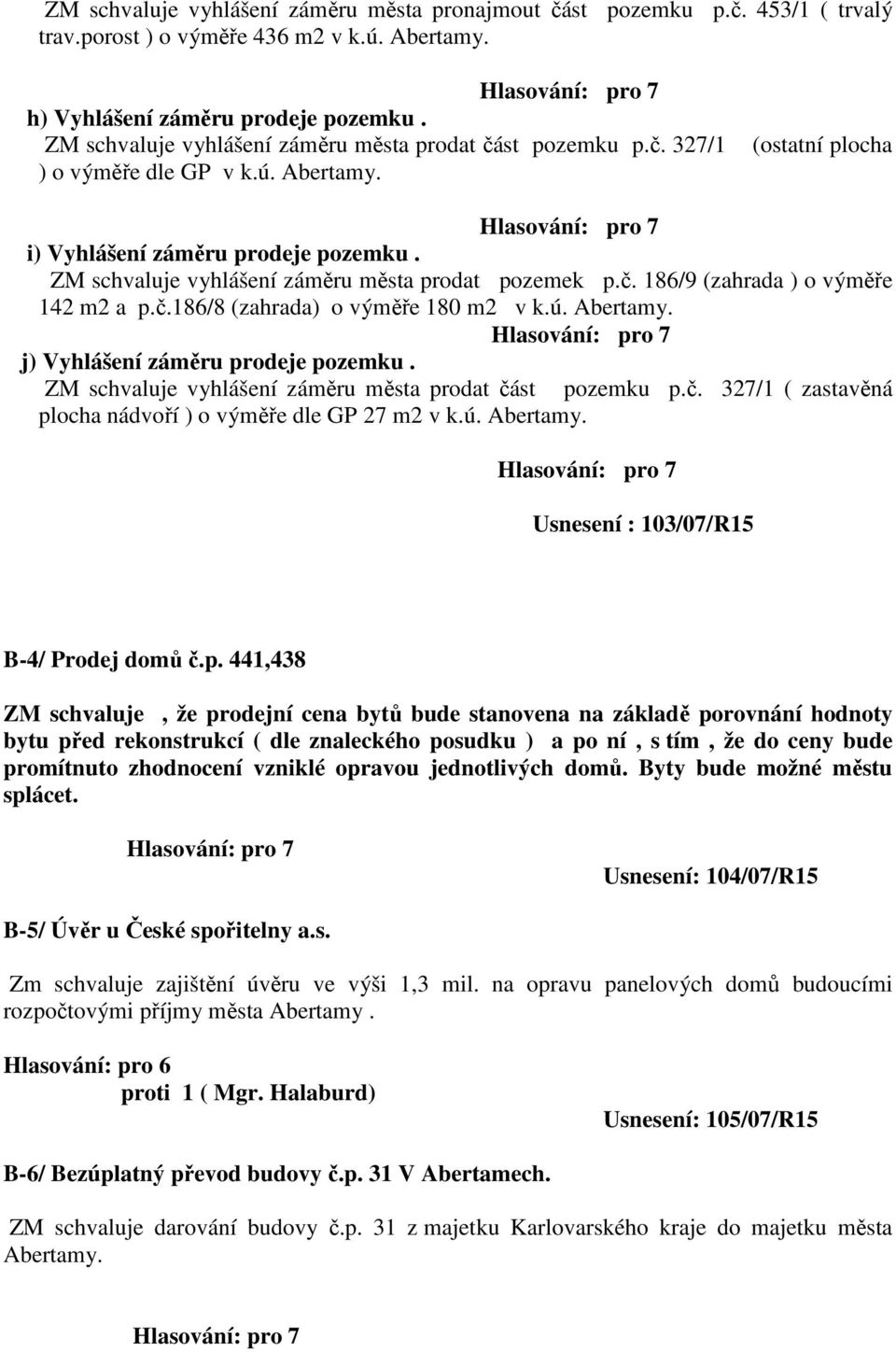 ZM schvaluje vyhlášení záměru města prodat pozemek p.č. 186/9 (zahrada ) o výměře 142 m2 a p.č.186/8 (zahrada) o výměře 180 m2 v k.ú. Abertamy. j) Vyhlášení záměru prodeje pozemku.