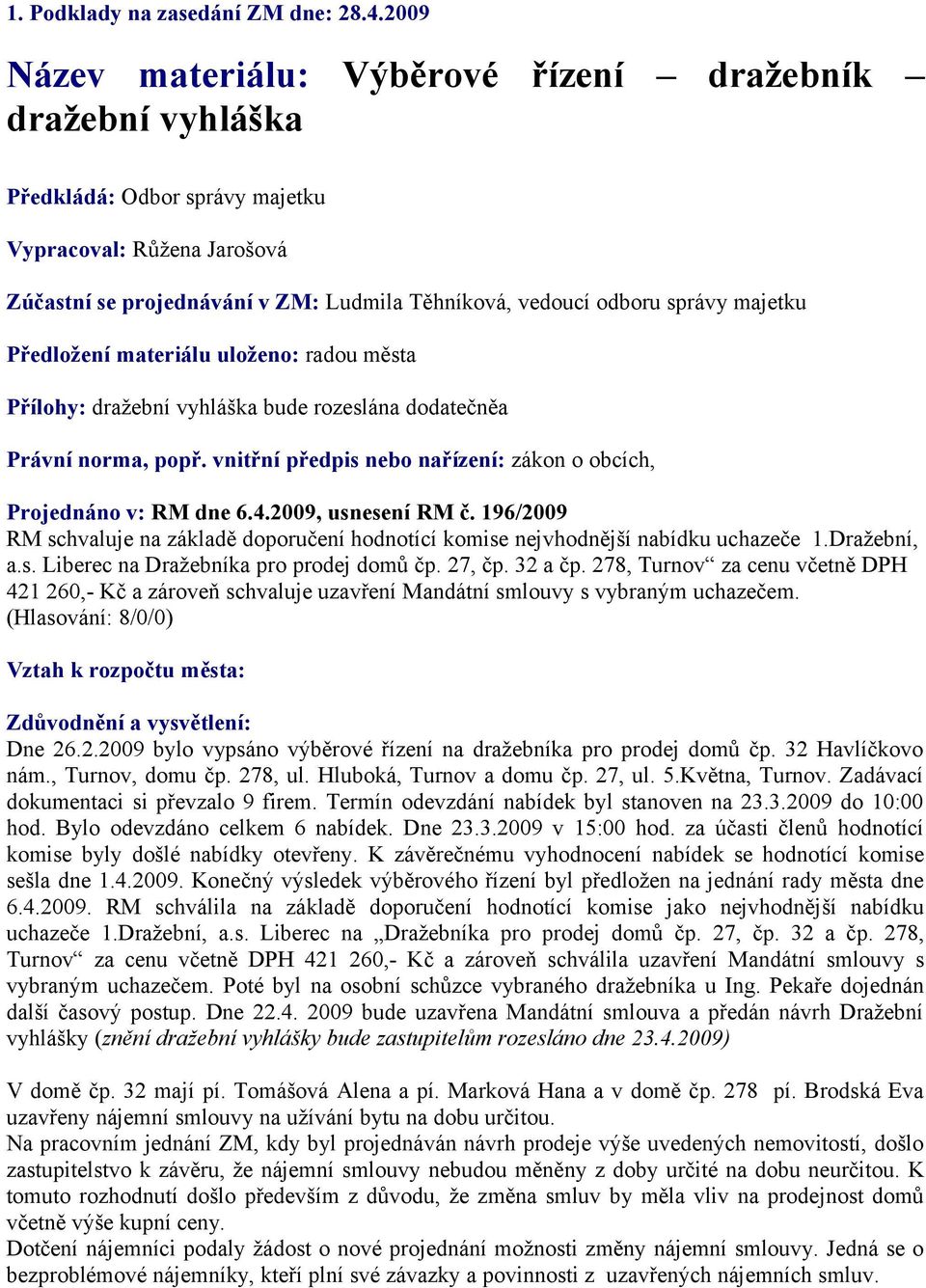 majetku Předložení materiálu uloženo: radou města Přílohy: dražební vyhláška bude rozeslána dodatečněa Právní norma, popř. vnitřní předpis nebo nařízení: zákon o obcích, Projednáno v: RM dne 6.4.