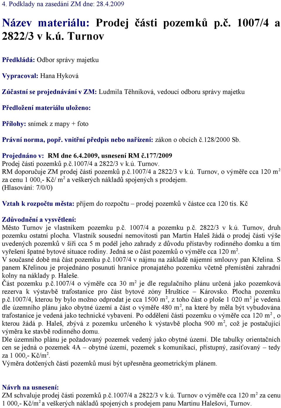 foto Právní norma, popř. vnitřní předpis nebo nařízení: zákon o obcích č.128/2000 Sb. Projednáno v: RM dne 6.4.2009, usnesení RM č.177/2009 Prodej části pozemků p.č.1007/4 a 2822/3 v k.ú. Turnov.