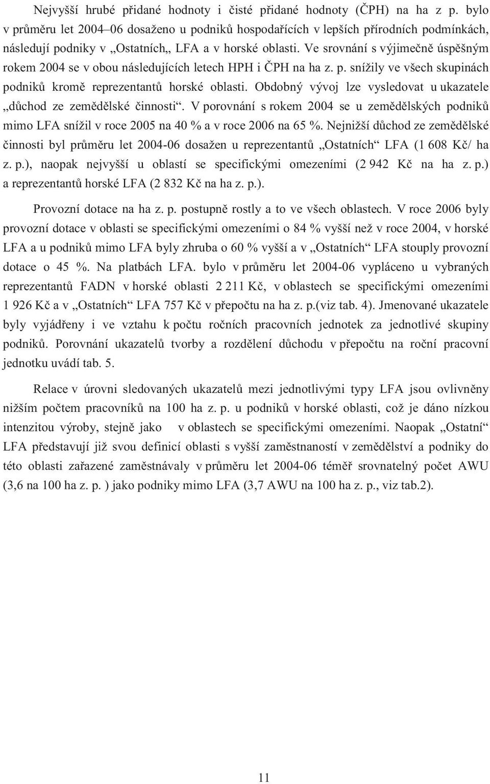 Ve srovnání s výjime n úsp šným rokem 2004 se v obou následujících letech HPH i PH na ha z. p. snížily ve všech skupinách podnik krom reprezentant horské oblasti.