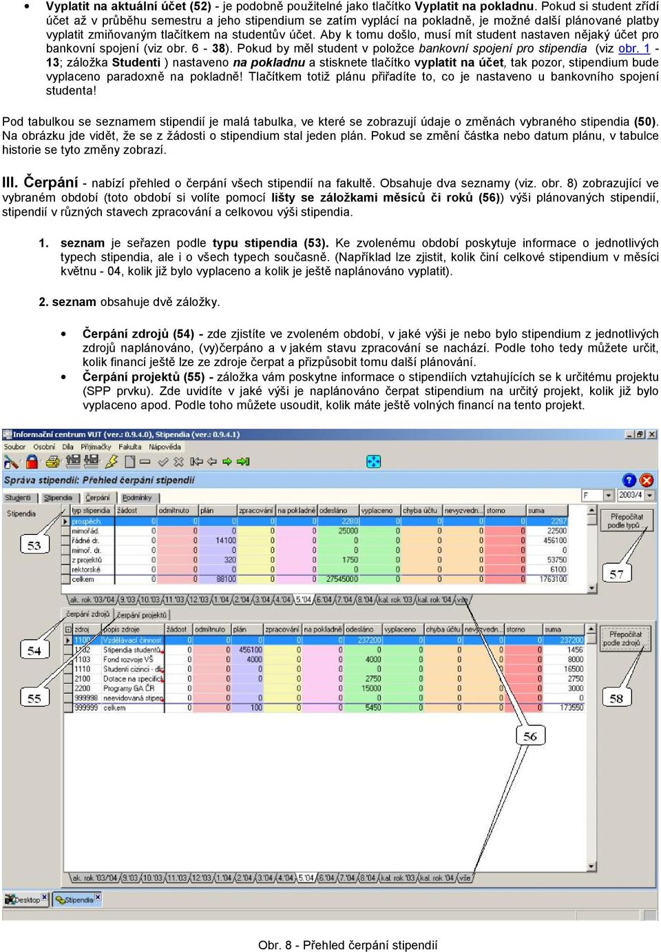 Aby k tomu doš lo, musímít student nastaven nějaký ú čet pro bankovníspojení(viz obr. 6-38). Pokud by měl student v položce bankovníspojenípro stipendia (viz obr.