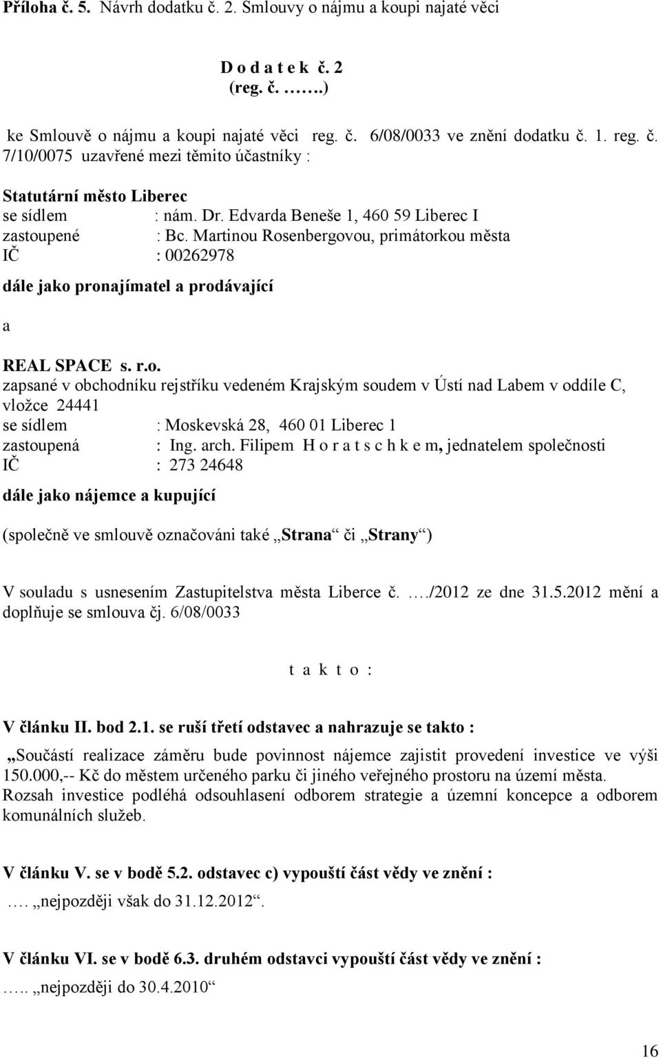 pené : Bc. Martinou Rosenbergovou, primátorkou města IČ : 00262978 dále jako pronajímatel a prodávající a REAL SPACE s. r.o. zapsané v obchodníku rejstříku vedeném Krajským soudem v Ústí nad Labem v oddíle C, vložce 24441 se sídlem : Moskevská 28, 460 01 Liberec 1 zastoupená : Ing.