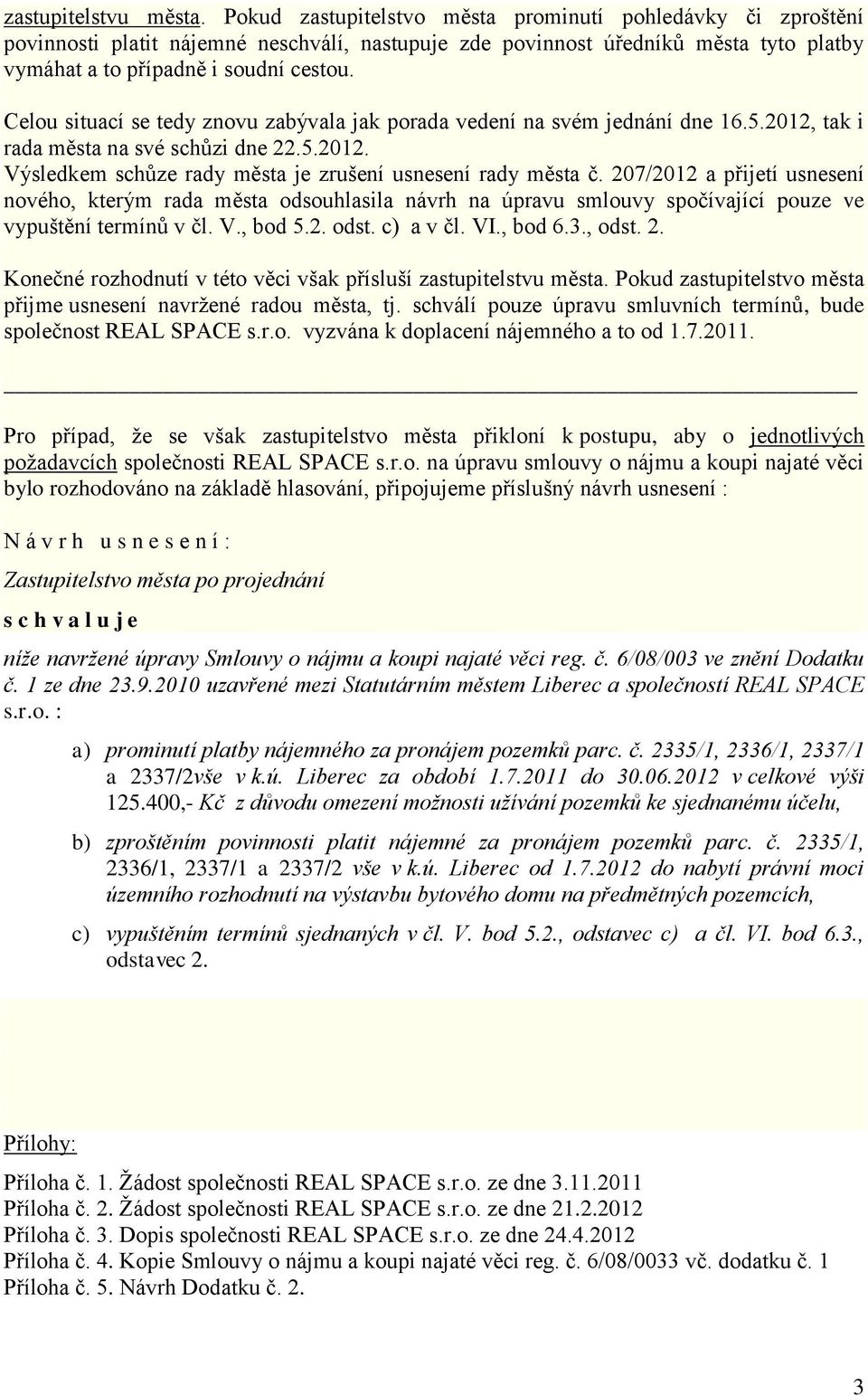 Celou situací se tedy znovu zabývala jak porada vedení na svém jednání dne 16.5.2012, tak i rada města na své schůzi dne 22.5.2012. Výsledkem schůze rady města je zrušení usnesení rady města č.