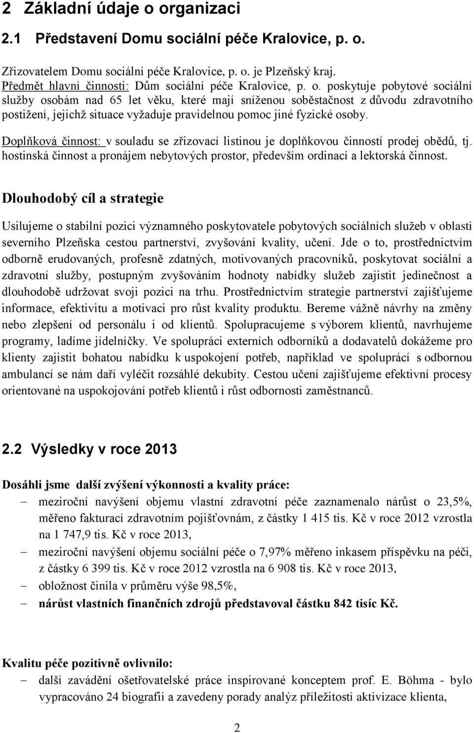 poskytuje pobytové sociální služby osobám nad 65 let věku, které mají sníženou soběstačnost z důvodu zdravotního postižení, jejichž situace vyžaduje pravidelnou pomoc jiné fyzické osoby.