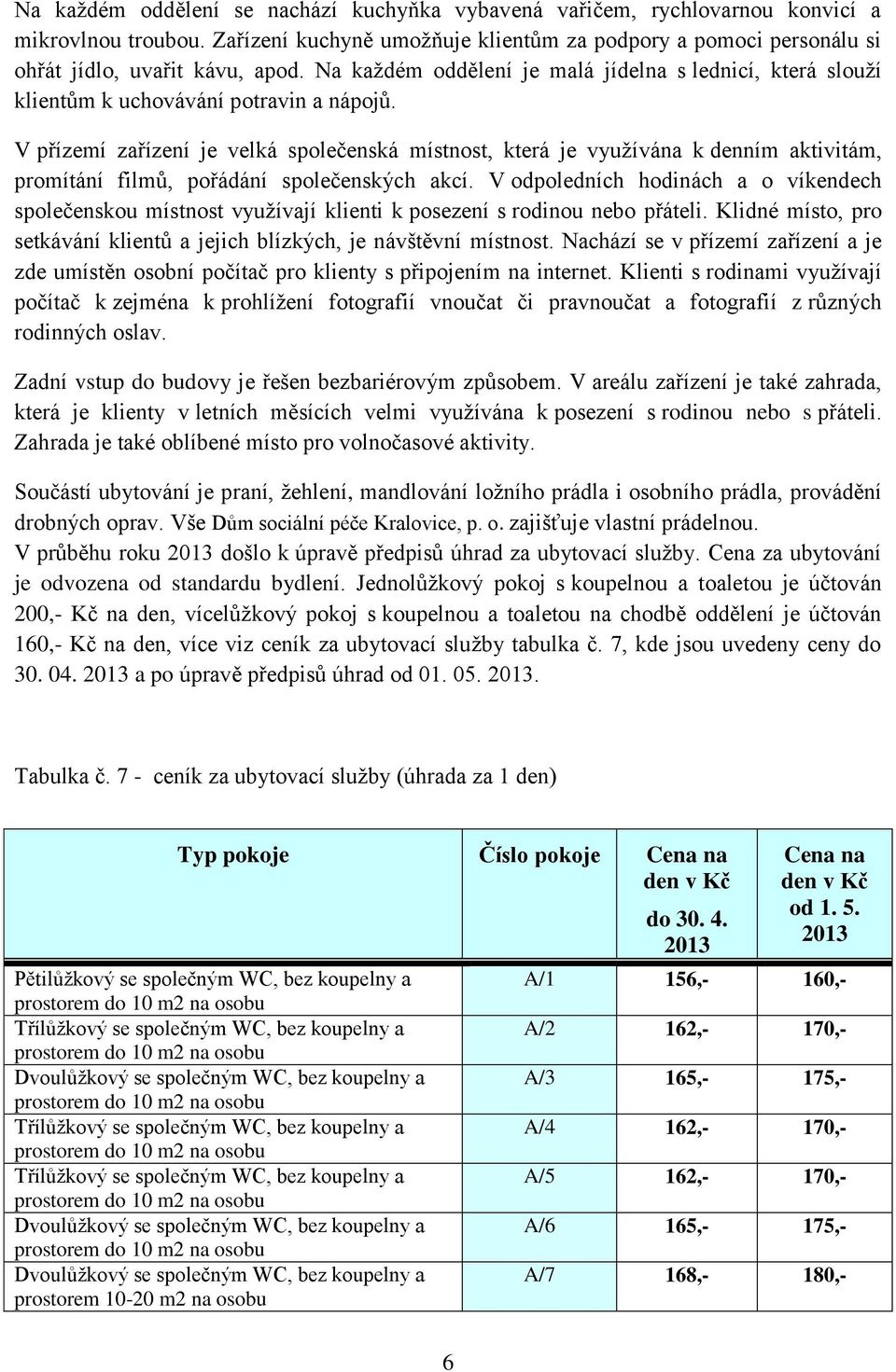 V přízemí zařízení je velká společenská místnost, která je využívána k denním aktivitám, promítání filmů, pořádání společenských akcí.