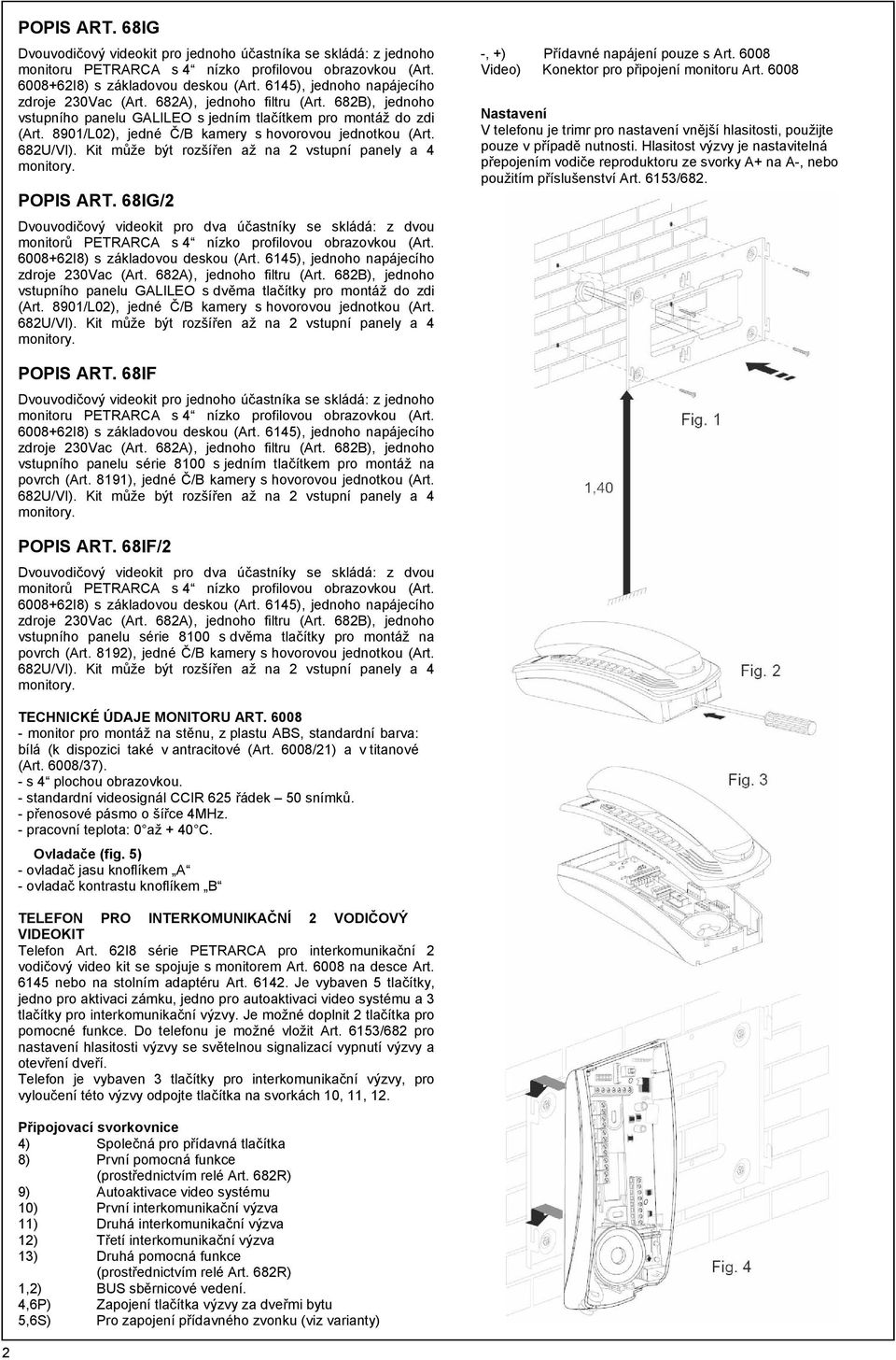 8901/L02), jedné Č/B kamery s hovorovou jednotkou (Art. 682U/VI). Kit může být rozšířen až na 2 vstupní panely a 4 monitory. POPIS ART.