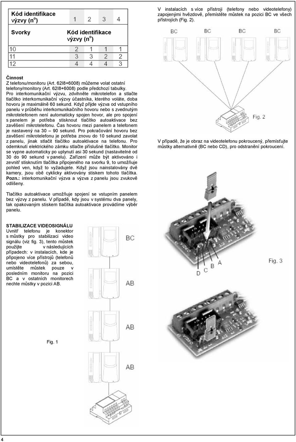 Pro interkomunikační výzvu, zdvihněte mikrotelefon a stlačte tlačítko interkomunikační výzvy účastníka, kterého voláte, doba hovoru je maximálně 60 sekund.