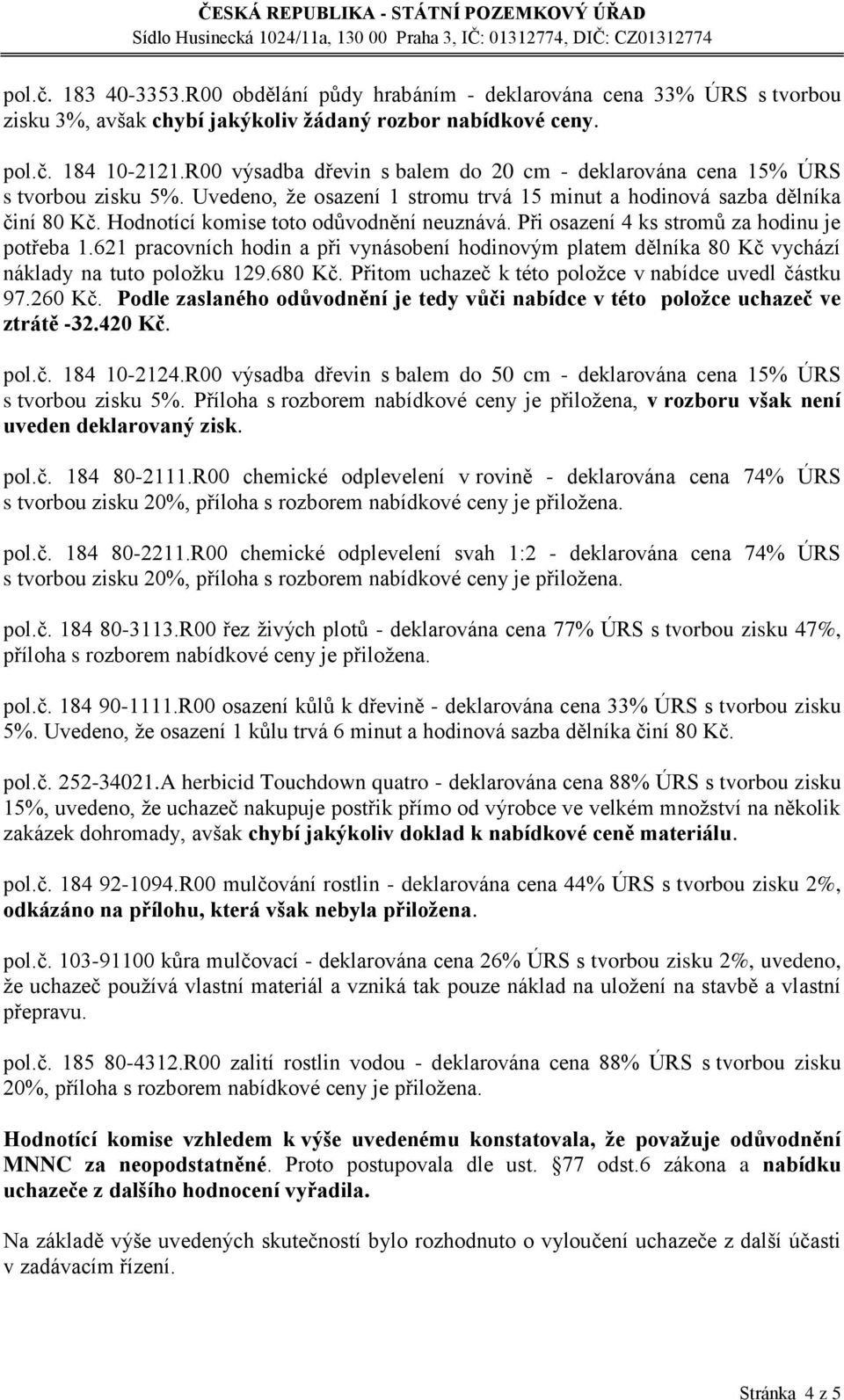 Hodnotící komise toto odůvodnění neuznává. Při osazení 4 ks stromů za hodinu je potřeba 1.621 pracovních hodin a při vynásobení hodinovým platem dělníka 80 Kč vychází náklady na tuto položku 129.