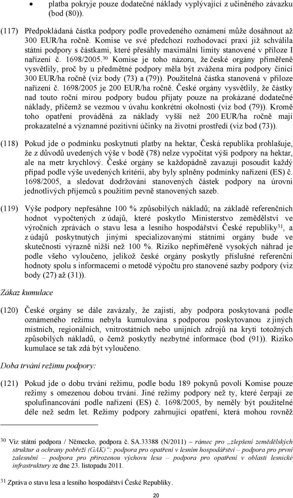 30 Komise je toho názoru, že české orgány přiměřeně vysvětlily, proč by u předmětné podpory měla být zvážena míra podpory činící 300 EUR/ha ročně (viz body (73) a (79)).