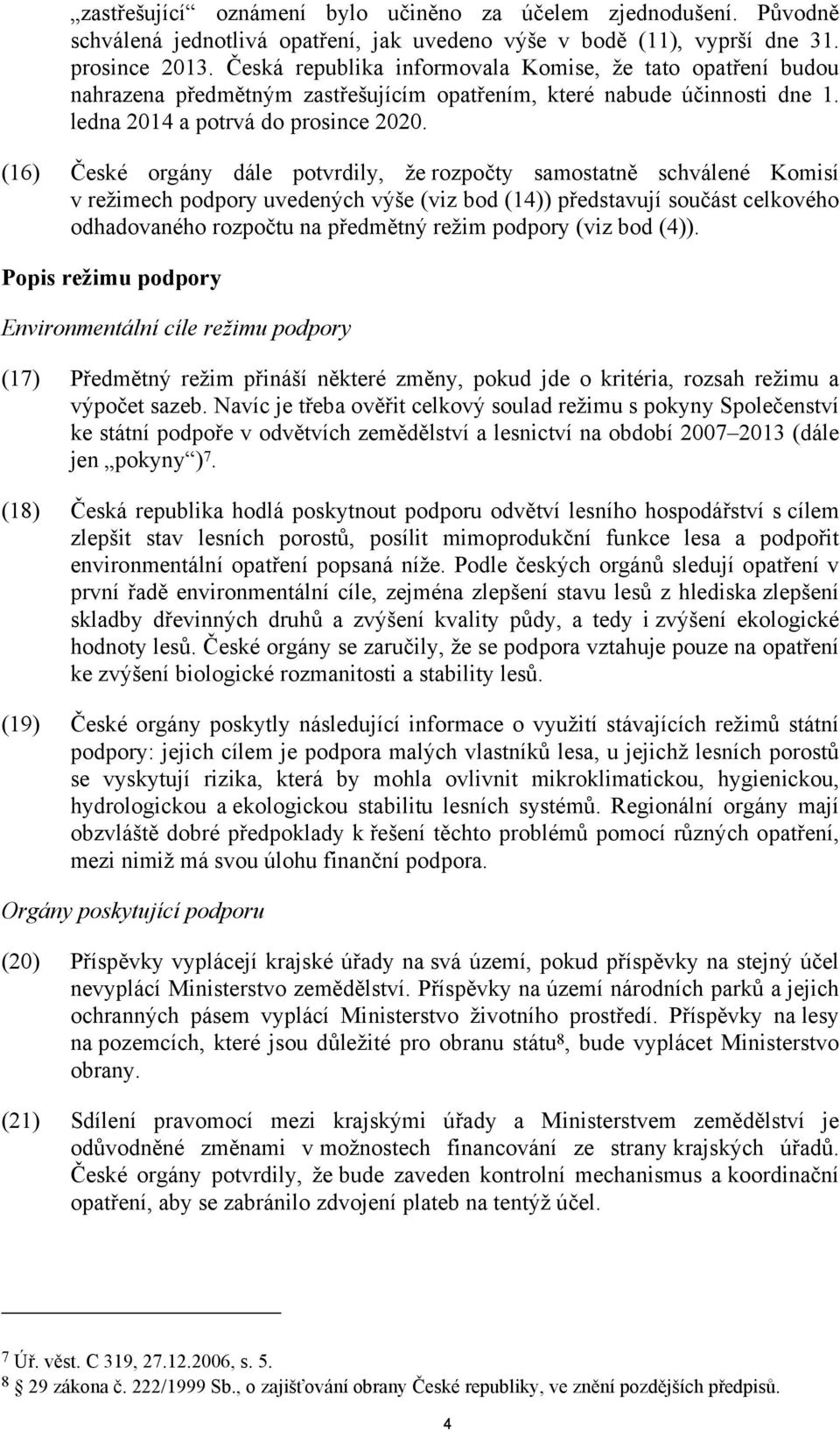 (16) České orgány dále potvrdily, že rozpočty samostatně schválené Komisí v režimech podpory uvedených výše (viz bod (14)) představují součást celkového odhadovaného rozpočtu na předmětný režim