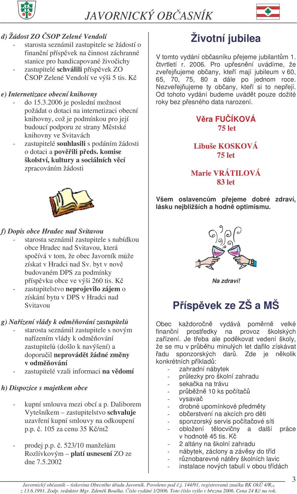 2006 je poslední možnost požádat o dotaci na internetizaci obecní knihovny, což je podmínkou pro její budoucí podporu ze strany Mstské knihovny ve Svitavách - zastupitelé souhlasili s podáním žádosti