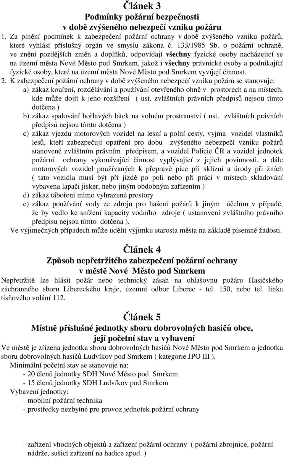 o požární ochraně, ve znění pozdějších změn a doplňků, odpovídají všechny fyzické osoby nacházející se na území města Nové Město pod Smrkem, jakož i všechny právnické osoby a podnikající fyzické