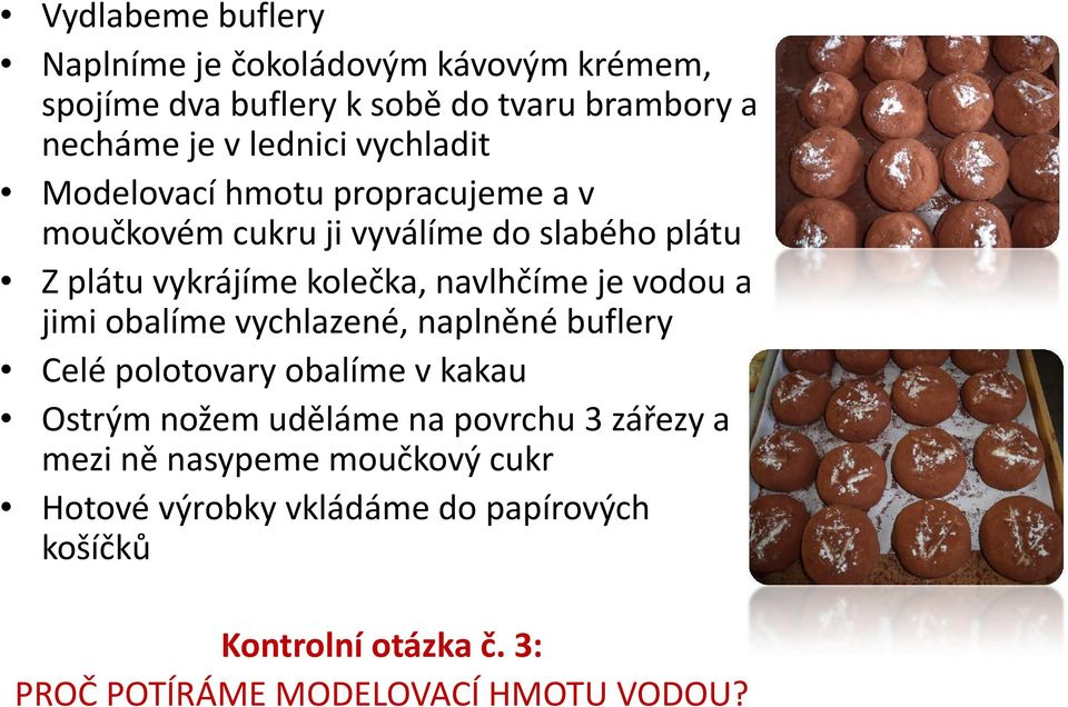 vodou a jimi obalíme vychlazené, naplněné buflery Celé polotovary obalíme v kakau Ostrým nožem uděláme na povrchu 3 zářezy a