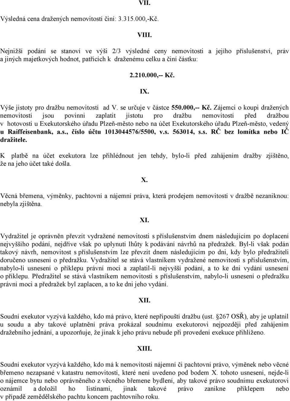 Výše jistoty pro dražbu nemovitostí ad V. se určuje v částce 550.000,-- Kč.