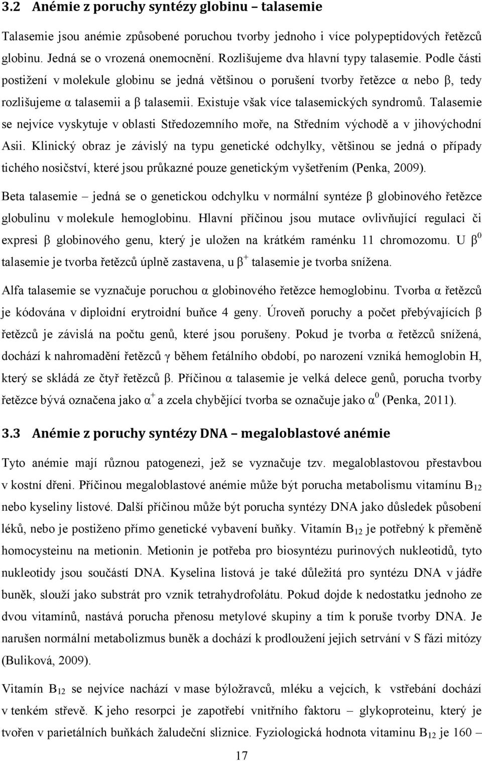 Existuje však více talasemických syndromů. Talasemie se nejvíce vyskytuje v oblasti Středozemního moře, na Středním východě a v jihovýchodní Asii.