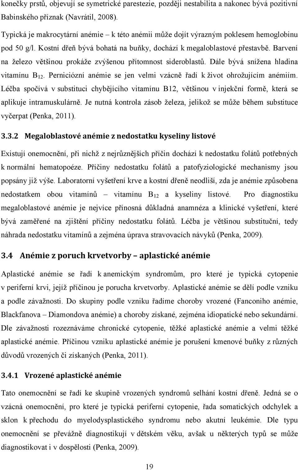 Barvení na železo většinou prokáže zvýšenou přítomnost sideroblastů. Dále bývá snížena hladina vitamínu B 12. Perniciózní anémie se jen velmi vzácně řadí k život ohrožujícím anémiím.