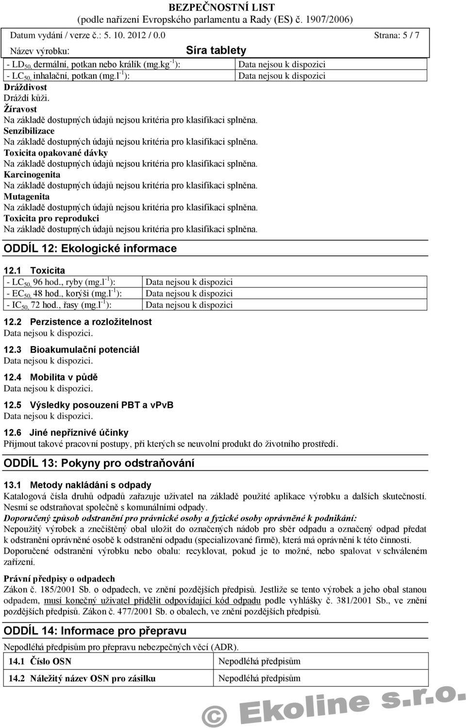 , korýši (mg.l -1 ): - IC 50, 72 hod., řasy (mg.l -1 ): 12.2 Perzistence a rozložitelnost. 12.3 Bioakumulační potenciál. 12.4 Mobilita v půdě. 12.5 Výsledky posouzení PBT a vpvb. 12.6 Jiné nepříznivé účinky Přijmout takové pracovní postupy, při kterých se neuvolní produkt do životního prostředí.