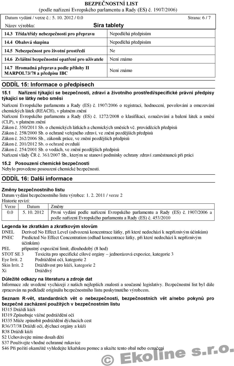 7 Hromadná přeprava podle přílohy II MARPOL73/78 a předpisu IBC ODDÍL 15: Informace o předpisech Není známo 15.