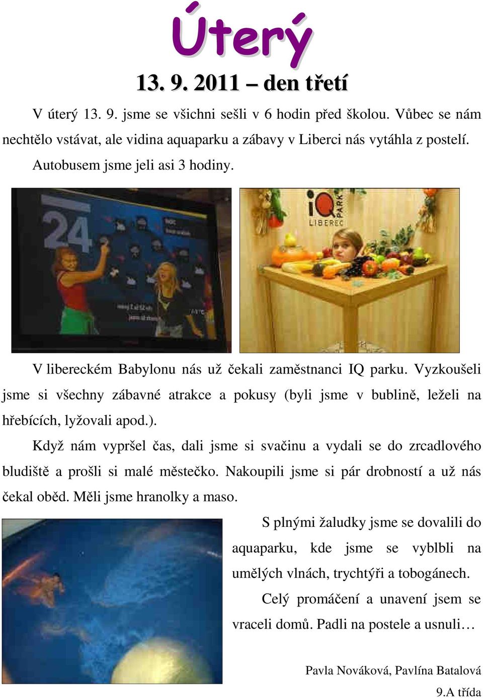 Vyzkoušeli jsme si všechny zábavné atrakce a pokusy (byli jsme v bublině, leželi na hřebících, lyžovali apod.).