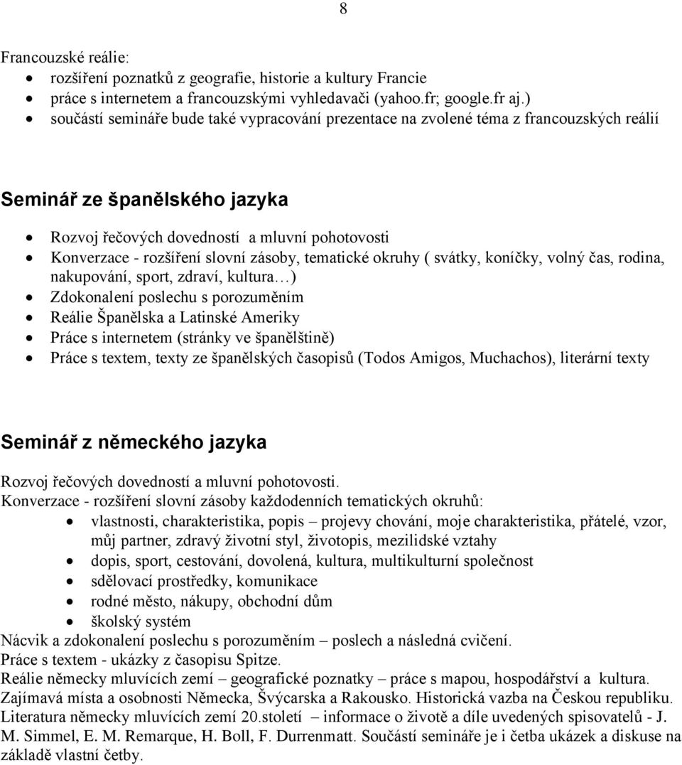 zásoby, tematické okruhy ( svátky, koníčky, volný čas, rodina, nakupování, sport, zdraví, kultura ) Zdokonalení poslechu s porozuměním Reálie Španělska a Latinské Ameriky Práce s internetem (stránky