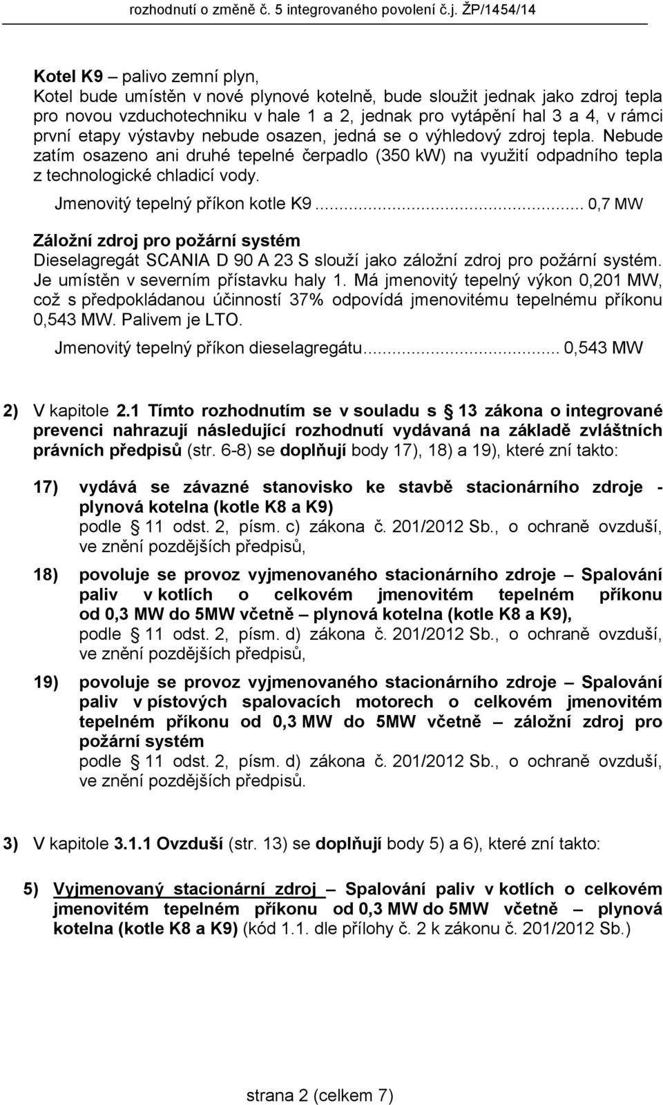 Jmenovitý tepelný příkon kotle K9... 0,7 MW Záložní zdroj pro požární systém Dieselagregát SCANIA D 90 A 23 S slouží jako záložní zdroj pro požární systém. Je umístěn v severním přístavku haly 1.