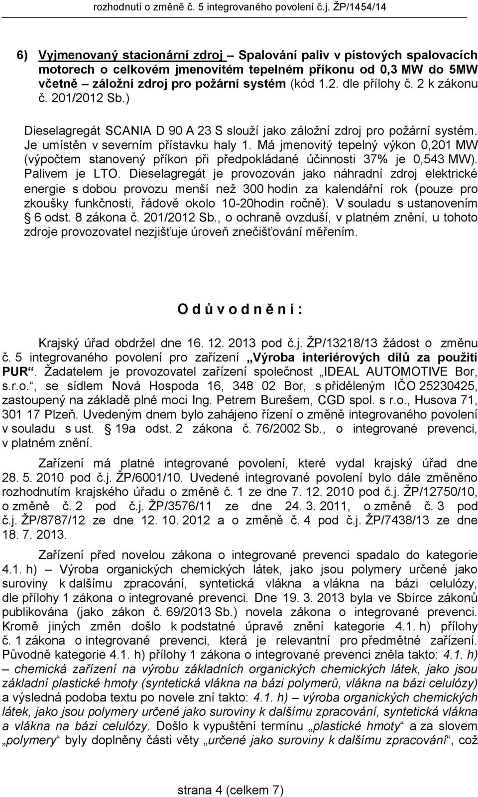 Má jmenovitý tepelný výkon 0,201 MW (výpočtem stanovený příkon při předpokládané účinnosti 37% je 0,543 MW). Palivem je LTO.