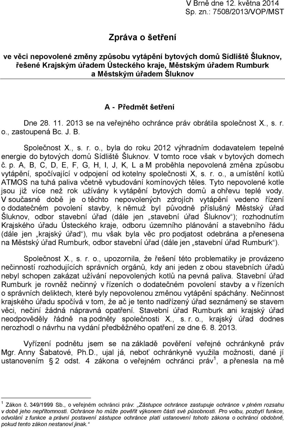 Šluknov A - Předmět šetření Dne 28. 11. 2013 se na veřejného ochránce práv obrátila společnost X., s. r. o., zastoupená Bc. J. B. Společnost X., s. r. o., byla do roku 2012 výhradním dodavatelem tepelné energie do bytových domů Sídliště Šluknov.