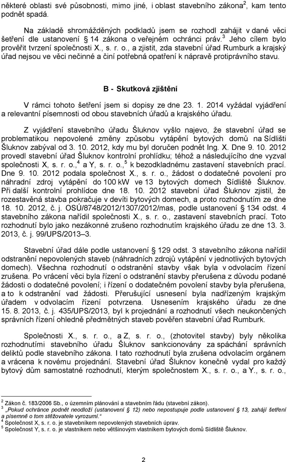 veřejném ochránci práv. 3 Jeho cílem bylo prověřit tvrzení společnosti X., s. r. o., a zjistit, zda stavební úřad Rumburk a krajský úřad nejsou ve věci nečinné a činí potřebná opatření k nápravě protiprávního stavu.