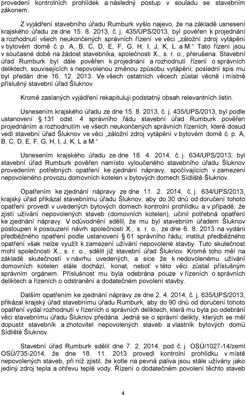 Tato řízení jsou v současné době na žádost stavebníka, společnosti X., s. r. o., přerušena.