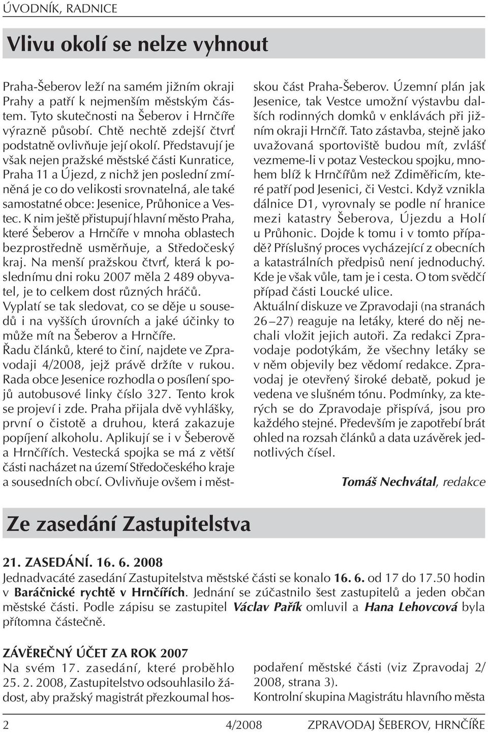 P edstavujì je vöak nejen praûskè mïstskè Ë sti Kunratice, Praha 11 a jezd, z nichû jen poslednì zmìnïn je co do velikosti srovnateln, ale takè samostatnè obce: Jesenice, Pr honice a Vestec.