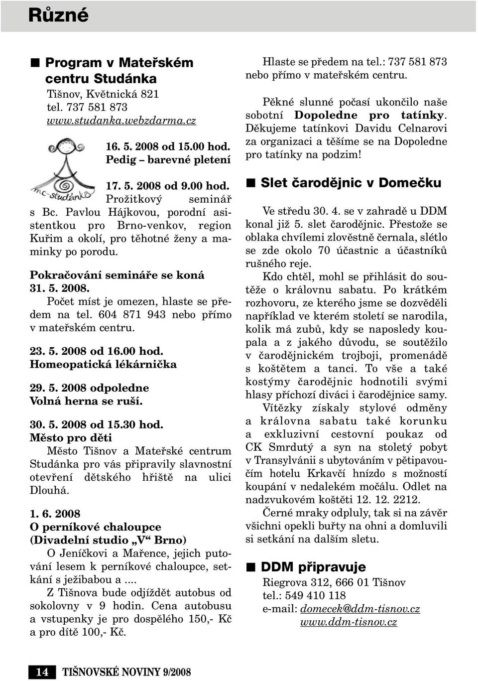 Poãet míst je omezen, hlaste se pfiedem na tel. 604 871 943 nebo pfiímo v matefiském centru. 23. 5. 2008 od 16.00 hod. Homeopatická lékárniãka 29. 5. 2008 odpoledne Volná herna se ru í. 30. 5. 2008 od 15.