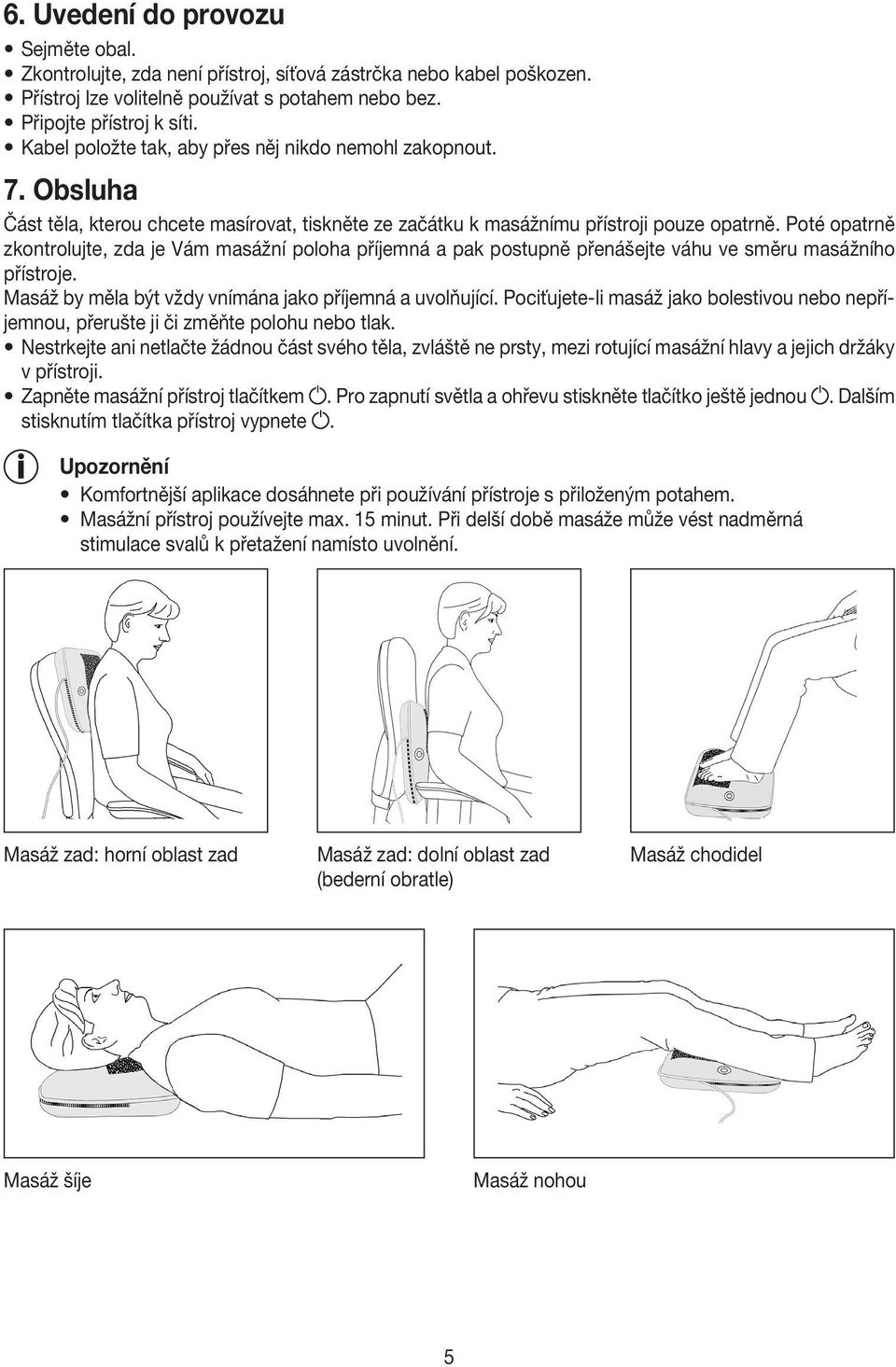 Poté opatrně zkontrolujte, zda je Vám masážní poloha příjemná a pak postupně přenášejte váhu ve směru masážního přístroje. Masáž by měla být vždy vnímána jako příjemná a uvolňující.