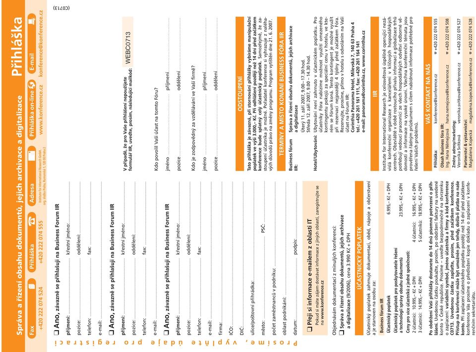 .. pozice:... oddělení:... telefon:... fax:... e-mail:... Ano, závazně se přihlašuji na Business Forum IIR příjmení:... křestní jméno:... pozice:... oddělení:... V případě, že pro Vaše přihlášení nepoužijete formulář IIR, uveďte, prosím, následující mailkód: WEBC0713 telefon:.
