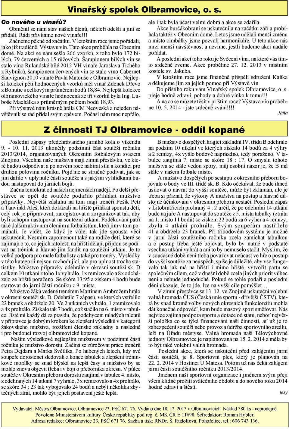 Šampionem bílých vín se sta lo víno Ru land ské bílé 2012 VH vina ře Jaoslava Tichého z Ryb ní ků, šam pi o nem če ve ných vín se stalo víno Cabenet Sau vignon 2010 vi na ře Pav la Matouše z