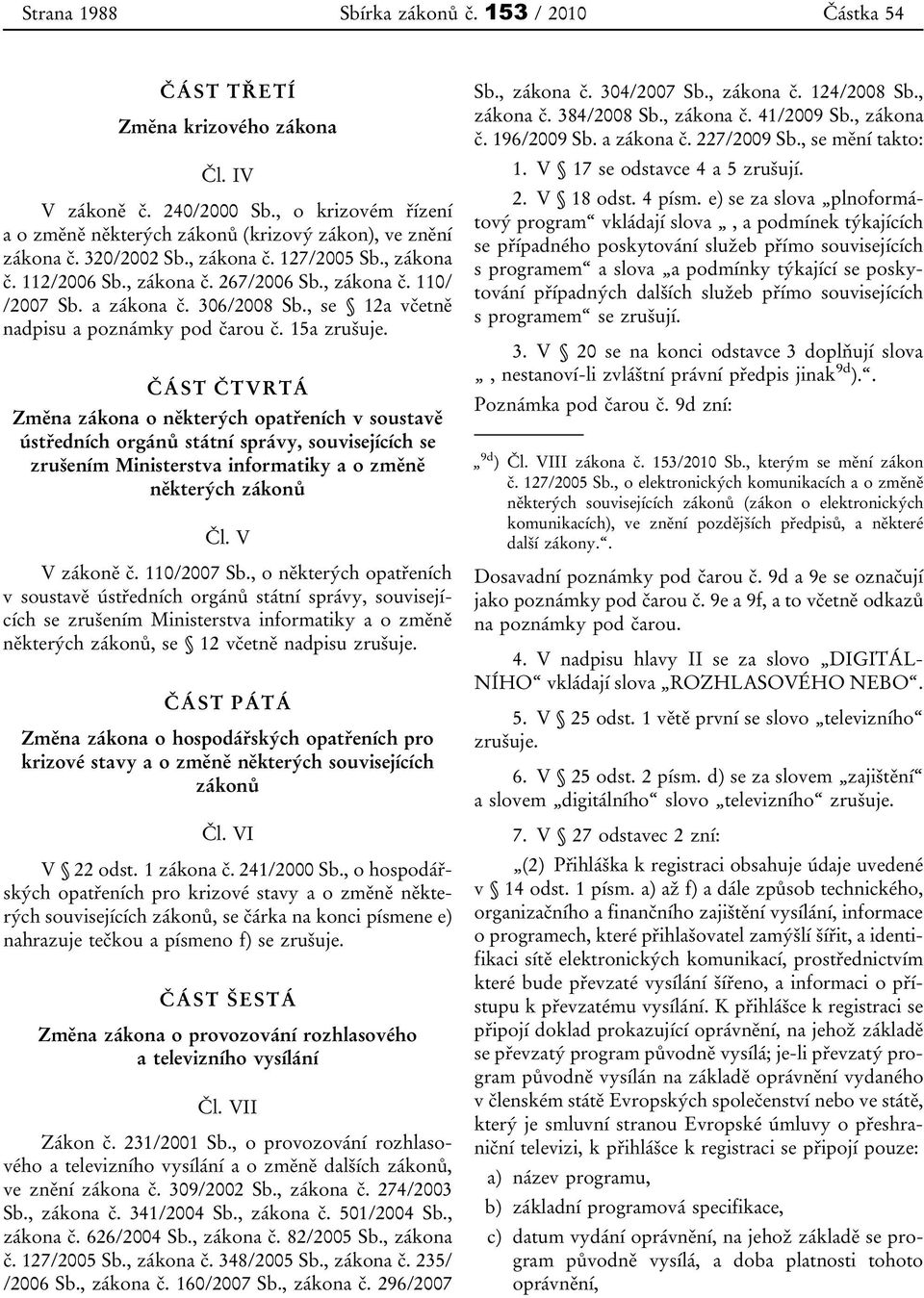 ČÁST ČTVRTÁ Změna zákona o některých opatřeních v soustavě ústředních orgánů státní správy, souvisejících se zrušením Ministerstva informatiky a o změně některých zákonů Čl. V V zákoně č. 110/2007 Sb.