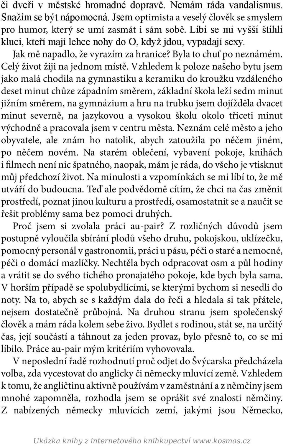 Vzhledem k poloze našeho bytu jsem jako malá chodila na gymnastiku a keramiku do kroužku vzdáleného deset minut chůze západním směrem, základní škola leží sedm minut jižním směrem, na gymnázium a hru