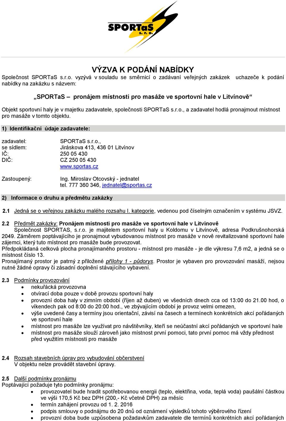 Objekt sportovní haly je v majetku zadavatele, společnosti SPORTaS s.r.o., a zadavatel hodlá pronajmout místnost pro masáže v tomto objektu. 1) Identifikační údaje zadavatele: zadavatel: SPORTaS s.r.o., se sídlem: Jiráskova 413, 436 01 Litvínov IČ: 250 05 430 DIČ: CZ 250 05 430 www.