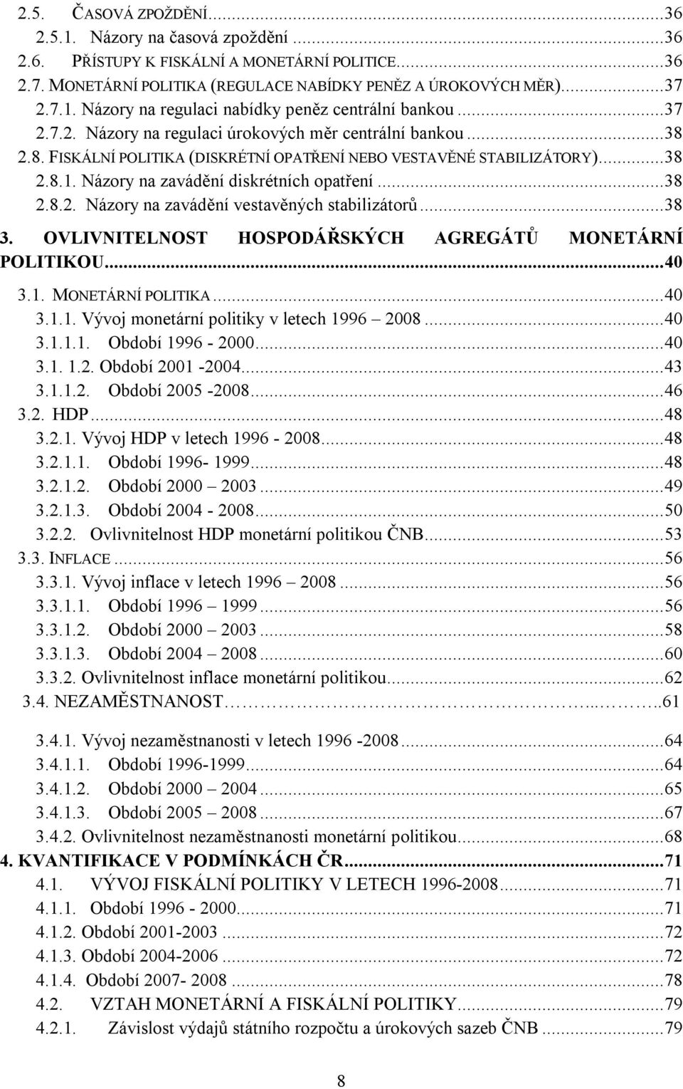 .. 38 2.8.2. Názory na zavádění vestavěných stabilizátorů... 38 3. OVLIVNITELNOST HOSPODÁŘSKÝCH AGREGÁTŮ MONETÁRNÍ POLITIKOU... 40 3.1. MONETÁRNÍ POLITIKA... 40 3.1.1. Vývoj monetární politiky v letech 1996 2008.