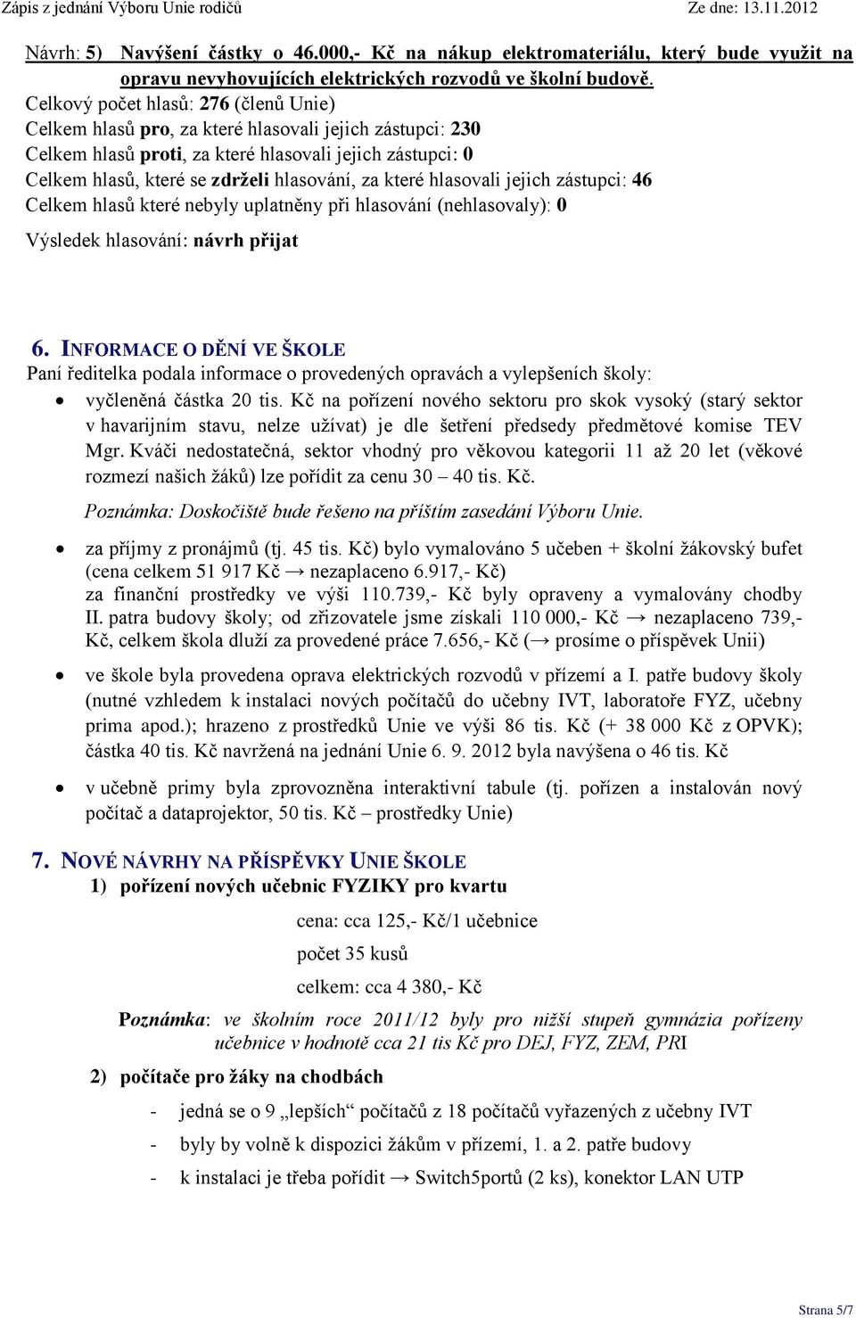 INFORMACE O DĚNÍ VE ŠKOLE Paní ředitelka podala informace o provedených opravách a vylepšeních školy: vyčleněná částka 20 tis.