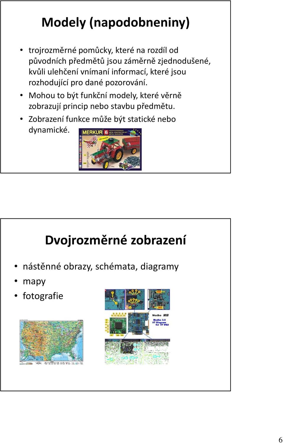 Mohou to být funkční modely, které věrně zobrazují princip nebo stavbu předmětu.