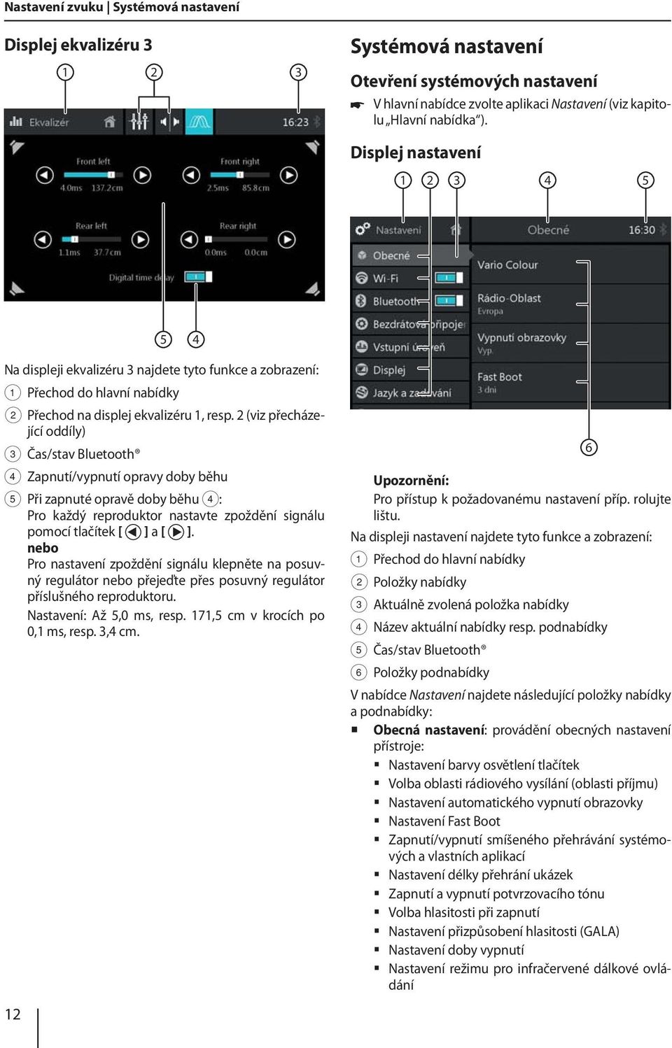 2 (viz přecházející oddíly) 3 Čas/stav Bluetooth 4 Zapnutí/vypnutí opravy doby běhu 5 Při zapnuté opravě doby běhu 4: Pro každý reproduktor nastavte zpoždění signálu pomocí tlačítek [ ] a [ ].