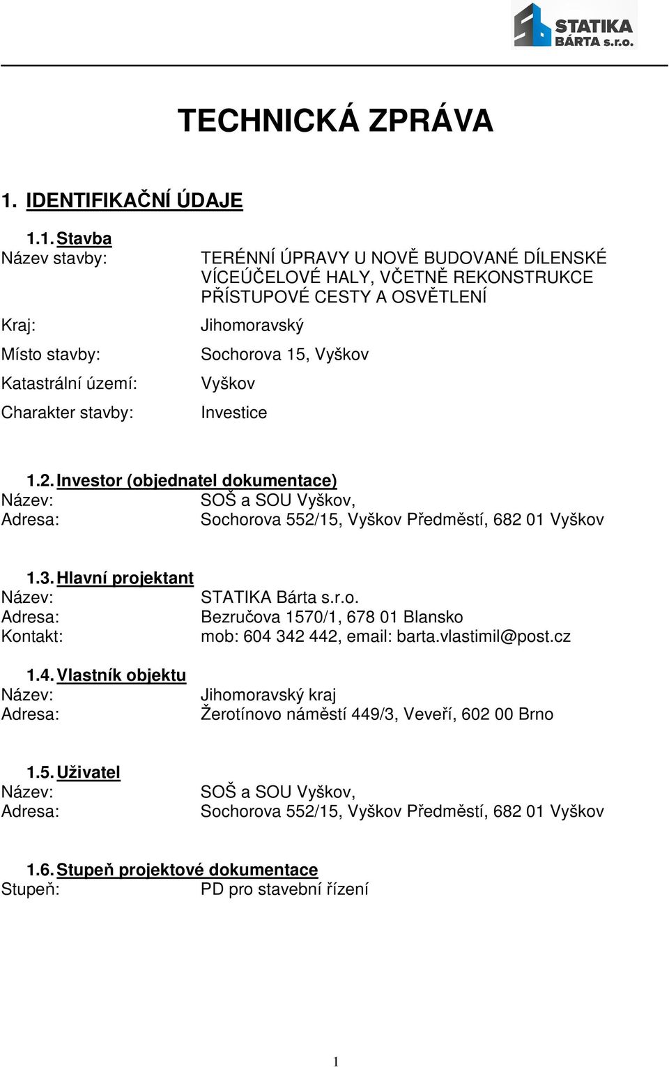 1. Stavba Název stavby: Kraj: Místo stavby: Katastrální území: Charakter stavby: TERÉNNÍ ÚPRAVY U NOVĚ BUDOVANÉ DÍLENSKÉ VÍCEÚČELOVÉ HALY, VČETNĚ REKONSTRUKCE PŘÍSTUPOVÉ CESTY A OSVĚTLENÍ