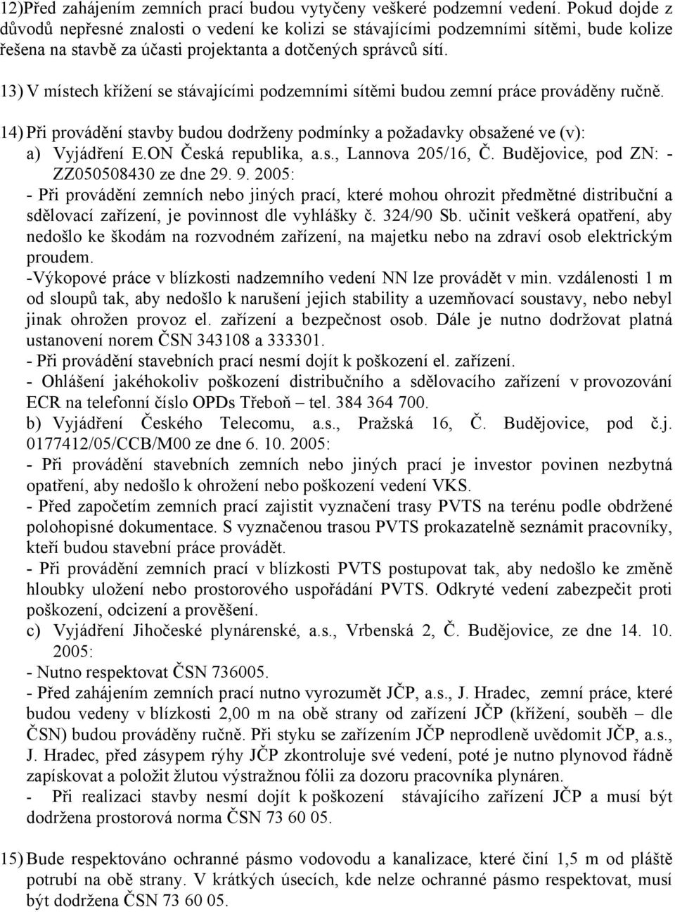 13) V místech křížení se stávajícími podzemními sítěmi budou zemní práce prováděny ručně. 14) Při provádění stavby budou dodrženy podmínky a požadavky obsažené ve (v): a) Vyjádření E.