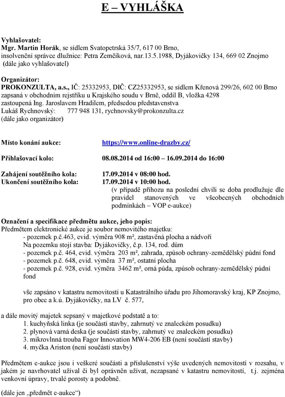 Jaroslavem Hradilem, předsedou představenstva Lukáš Rychnovský: 777 948 131, rychnovsky@prokonzulta.cz (dále jako organizátor) Místo konání aukce: https://www.online-drazby.cz/ Přihlašovací kolo: 08.