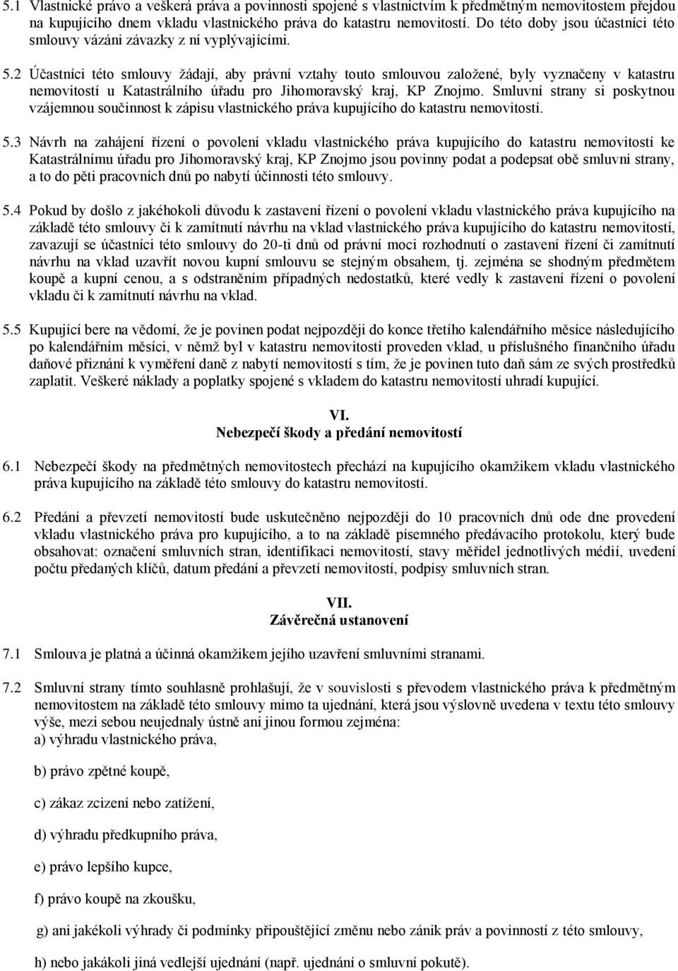 2 Účastníci této smlouvy žádají, aby právní vztahy touto smlouvou založené, byly vyznačeny v katastru nemovitostí u Katastrálního úřadu pro Jihomoravský kraj, KP Znojmo.