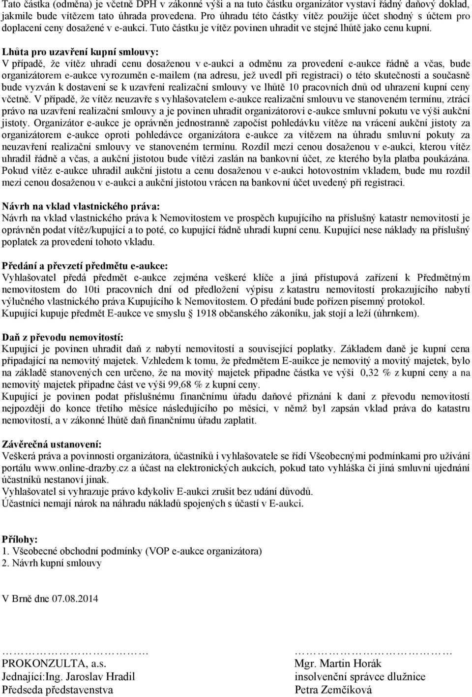 Lhůta pro uzavření kupní smlouvy: V případě, že vítěz uhradí cenu dosaženou v e-aukci a odměnu za provedení e-aukce řádně a včas, bude organizátorem e-aukce vyrozuměn e-mailem (na adresu, jež uvedl